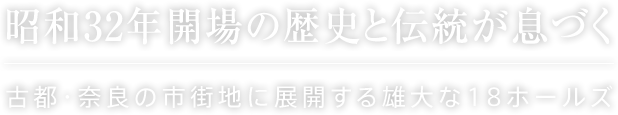 昭和32年開場の歴史と伝統が息づく　古都・奈良の市街地に展開する雄大な18ホールズ